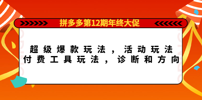 拼多多第12期年终大促：超级爆款玩法，活动玩法，付费工具玩法，诊断和方向-飞鱼网创