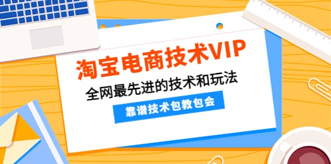 淘宝电商技术VIP，全网最先进的技术和玩法，靠谱技术包教包会（更新106）-飞鱼网创