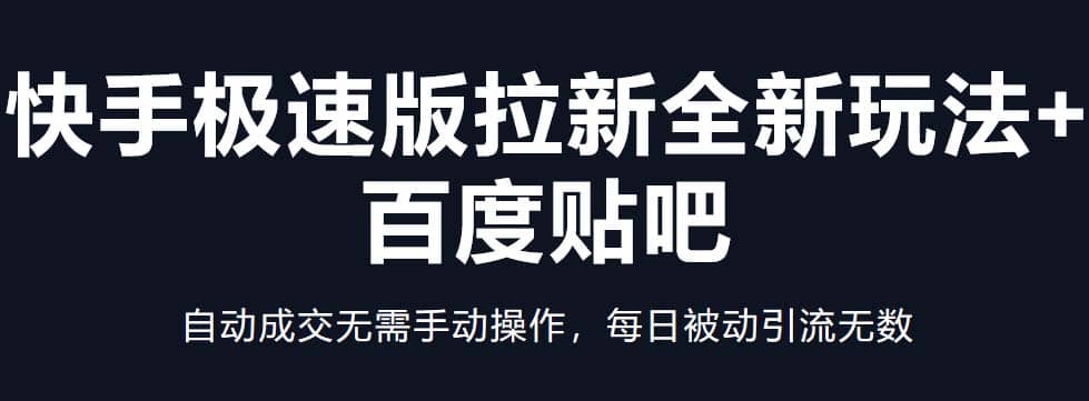 快手极速版拉新全新玩法+百度贴吧=自动成交无需手动操作，每日被动引流无数-飞鱼网创