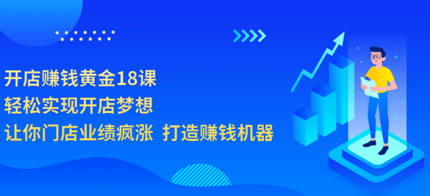 开店赚钱黄金18课，轻松实现开店梦想，让你门店业绩疯涨 打造赚钱机器-飞鱼网创