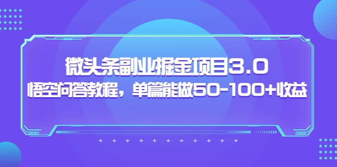 微头条副业掘金项目3.0+悟空问答教程，单篇能做50-100+收益-飞鱼网创