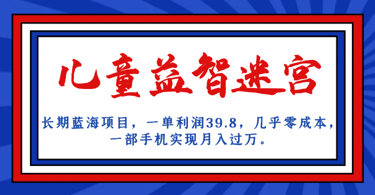 长期蓝海项目 儿童益智迷宫 一单利润39.8 几乎零成本 一部手机实现月入过万-飞鱼网创