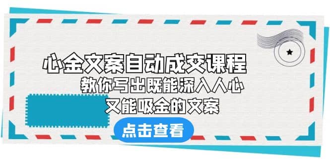 《心金文案自动成交课程》 教你写出既能深入人心、又能吸金的文案-飞鱼网创