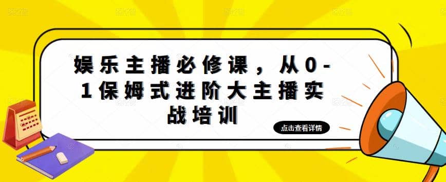 娱乐主播培训班：从0-1保姆式进阶大主播实操培训-飞鱼网创