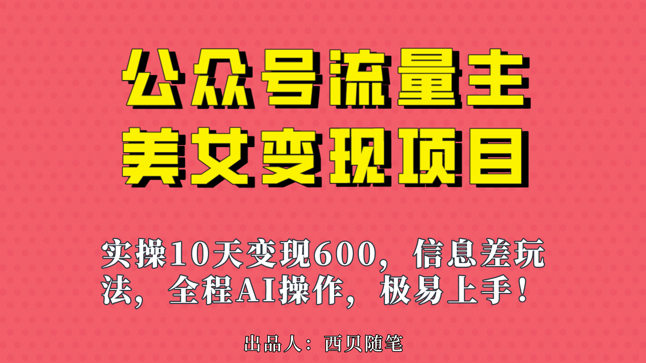 公众号流量主美女变现项目，实操10天变现600+，一个小副业利用AI无脑搬-飞鱼网创