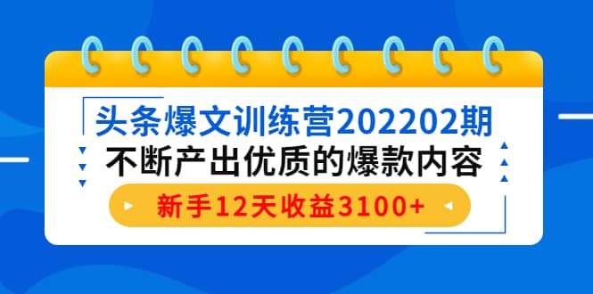 头条爆文训练营202202期，不断产出优质的爆款内容-飞鱼网创