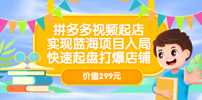 拼多多视频起店，实现蓝海项目入局，快速起盘打爆店铺（价值299元）-飞鱼网创