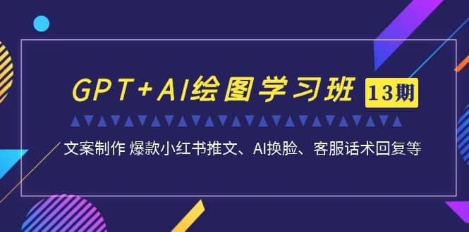 GPT+AI绘图学习班【第13期】 文案制作 爆款小红书推文、AI换脸、客服话术-飞鱼网创