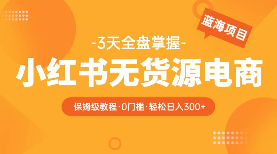 2023小红书无货源电商【保姆级教程从0到日入300】爆单3W-飞鱼网创