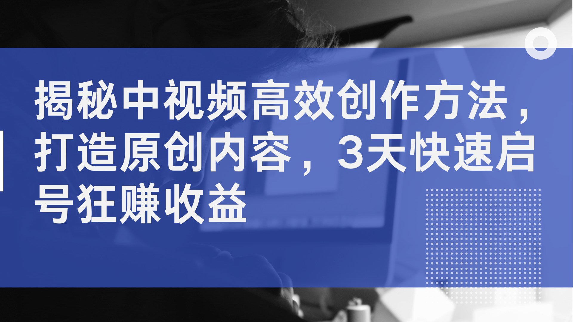 揭秘中视频高效创作方法，打造原创内容，3天快速启号狂赚收益-飞鱼网创