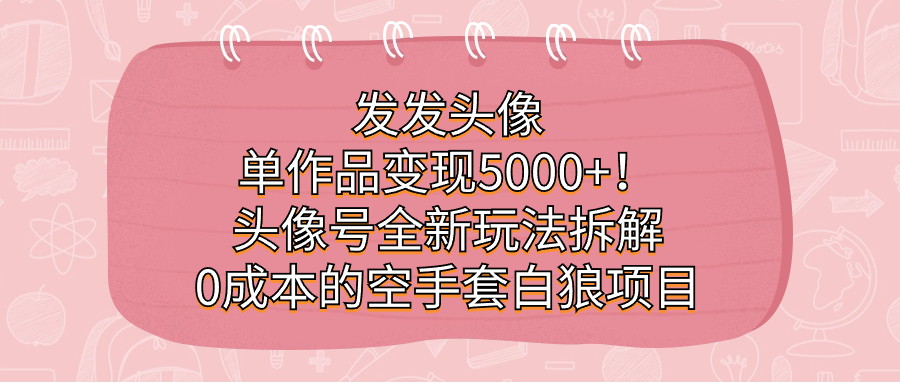 发发头像，单作品变现5000+！头像号全新玩法拆解，0成本的空手套白狼项目-飞鱼网创