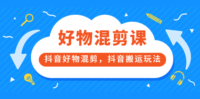 万三好物混剪课，抖音好物混剪，抖音搬运玩法 价值1980元-飞鱼网创