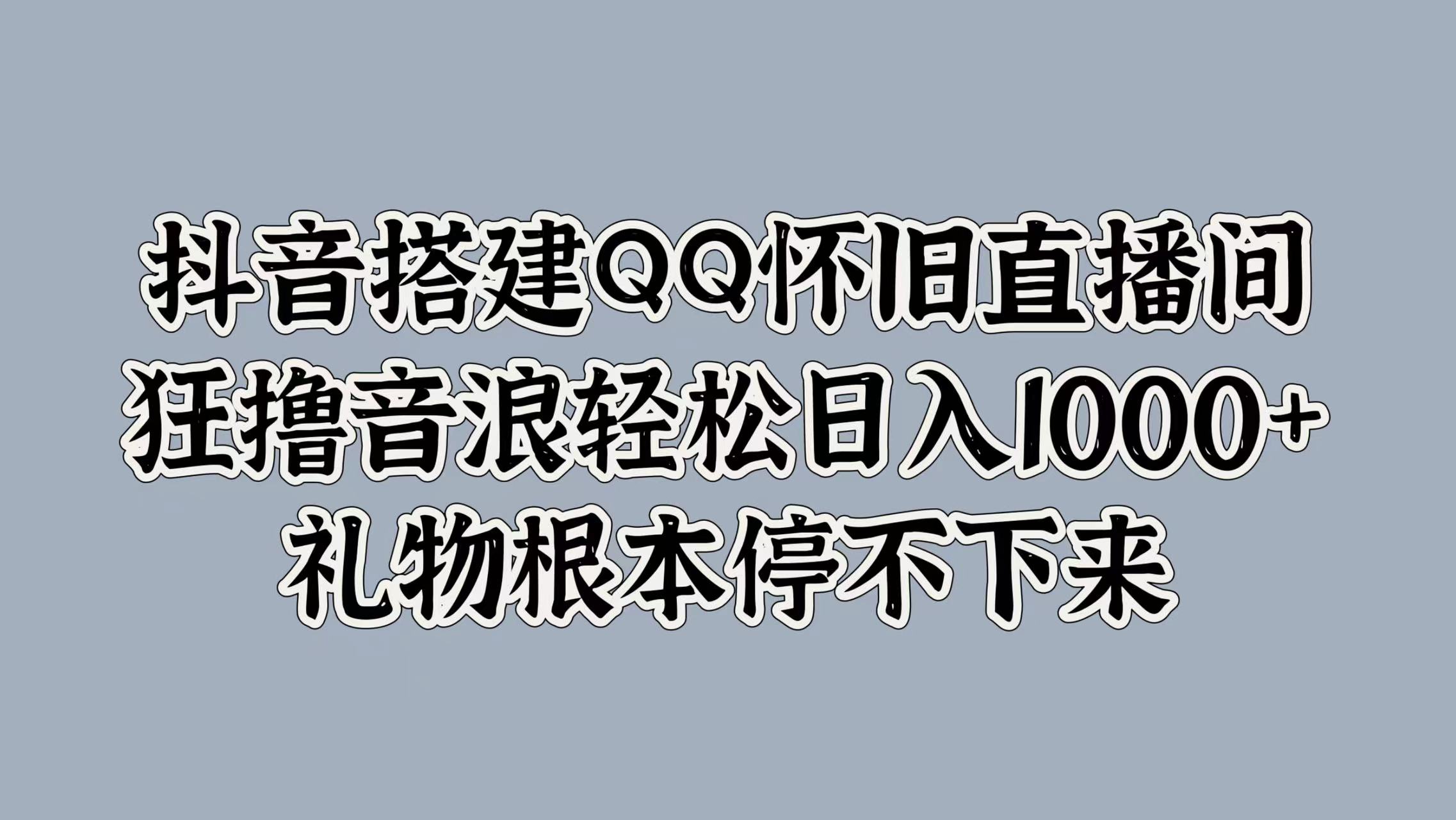 抖音搭建QQ怀旧直播间，狂撸音浪轻松日入1000+礼物根本停不下来-飞鱼网创