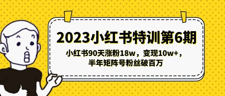 2023小红书特训第6期，小红书90天涨粉18w，变现10w+，半年矩阵号粉丝破百万-飞鱼网创