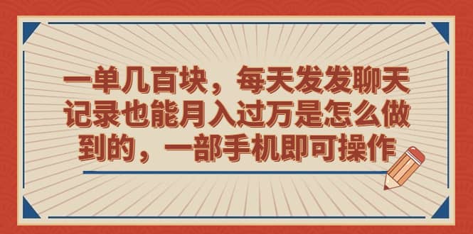 一单几百块，每天发发聊天记录也能月入过万是怎么做到的，一部手机即可操作-飞鱼网创