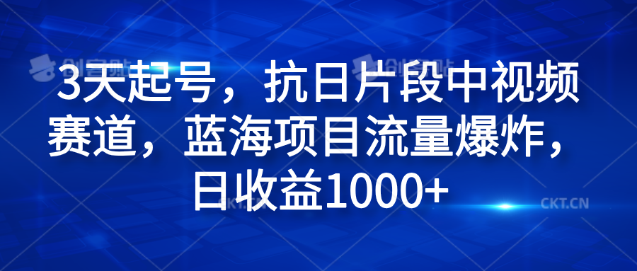 3天起号，抗日片段中视频赛道，蓝海项目流量爆炸，日收益1000+-飞鱼网创