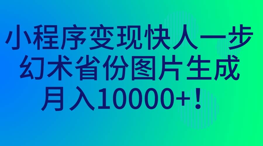 小程序变现快人一步，幻术省份图片生成，月入10000+-飞鱼网创