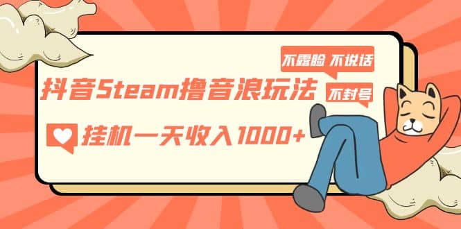 抖音Steam撸音浪玩法 不露脸 不说话 不封号 社恐人群福音-飞鱼网创