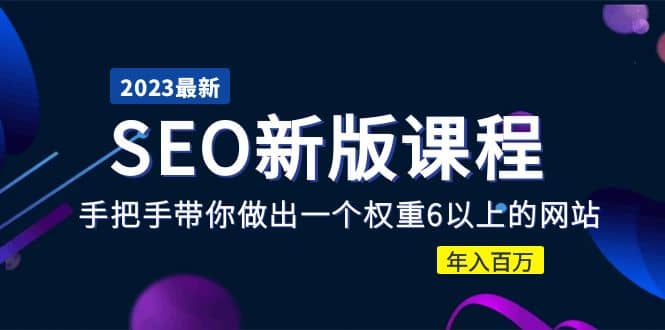 2023某大佬收费SEO新版课程：手把手带你做出一个权重6以上的网站-飞鱼网创