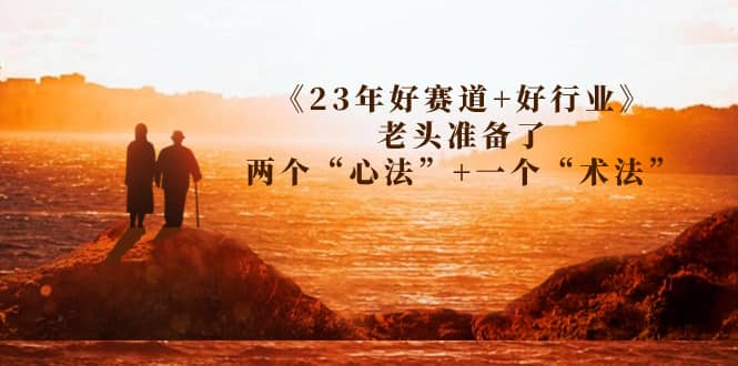 某收费文章《23年好赛道+好行业》老头准备了两个“心法”+一个“术法”-飞鱼网创