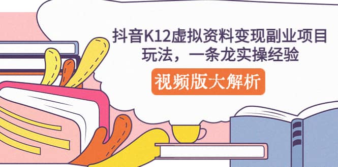 抖音K12虚拟资料变现副业项目玩法，一条龙实操经验，视频版大解析-飞鱼网创