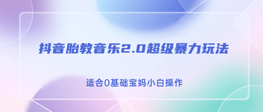 抖音胎教音乐2.0，超级暴力变现玩法，日入500+，适合0基础宝妈小白操作-飞鱼网创