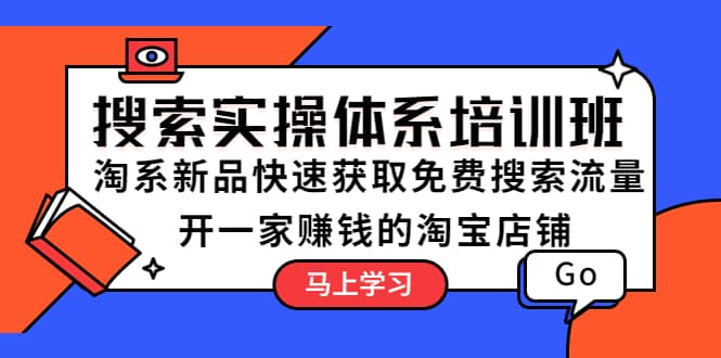 搜索实操体系培训班：淘系新品快速获取免费搜索流量 开一家赚钱的淘宝店铺-飞鱼网创