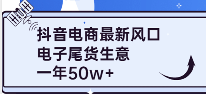 抖音电商最新风口，利用信息差做电子尾货生意，一年50w+（7节课+货源渠道)-飞鱼网创