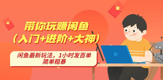 带你玩赚闲鱼（入门+进阶+大神），闲鱼最新玩法，1小时发百单，简单粗暴-飞鱼网创