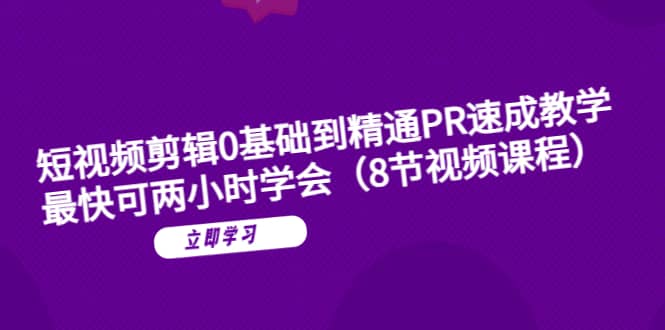 短视频剪辑0基础到精通PR速成教学：最快可两小时学会（8节视频课程）-飞鱼网创