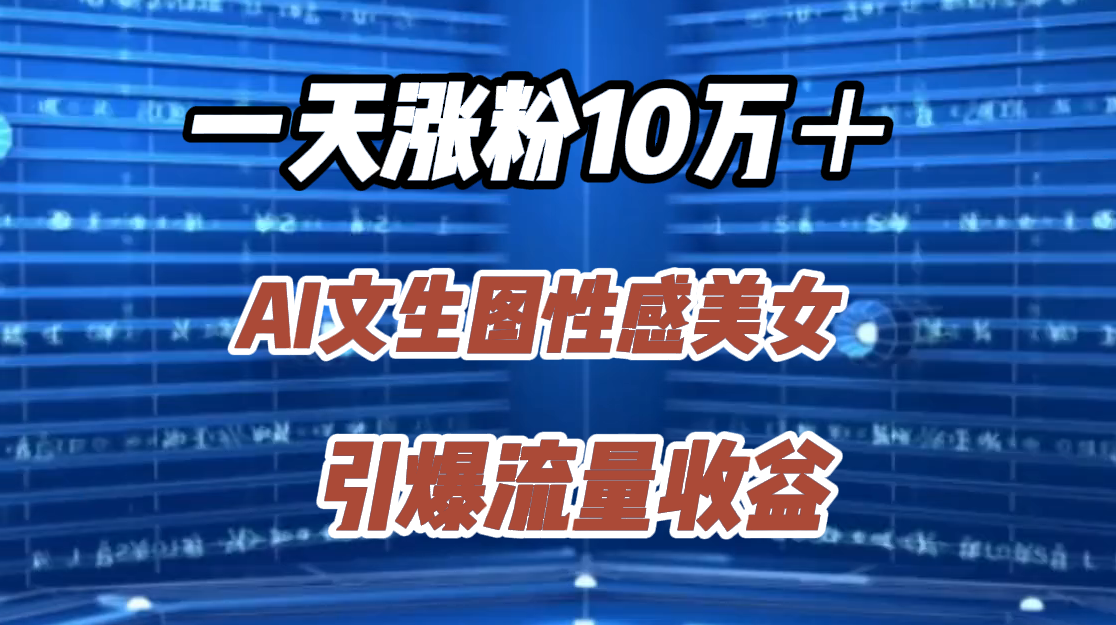 一天涨粉10万＋，AI文生图性感美女，引爆流量收益-飞鱼网创