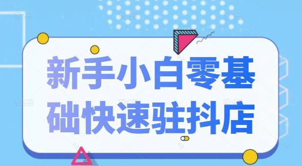 抖音小店新手小白零基础快速入驻抖店100%开通（全套11节课程）-飞鱼网创