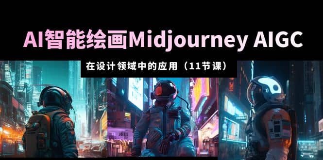 AI·智能绘画Midjourney AIGC 在设计领域中的应用 从入门到精通（11节课）-飞鱼网创