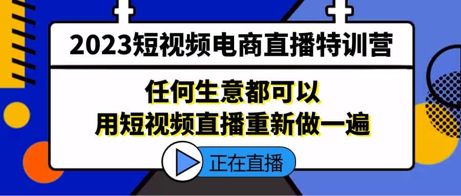 2023短视频电商直播特训营，任何生意都可以用短视频直播重新做一遍-飞鱼网创