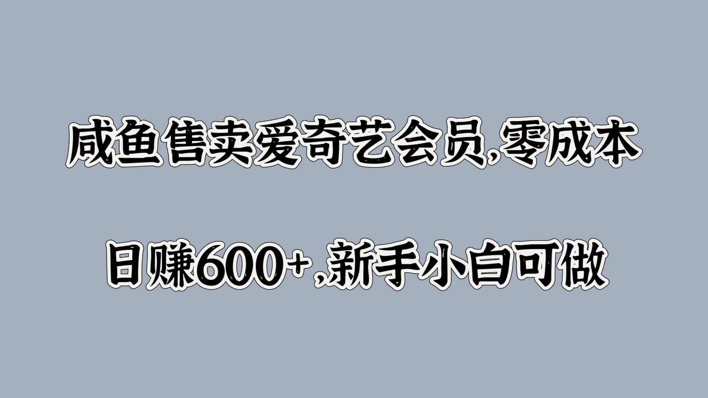 咸鱼售卖爱奇艺会员，零成本，日赚600+，新手小白可做-飞鱼网创