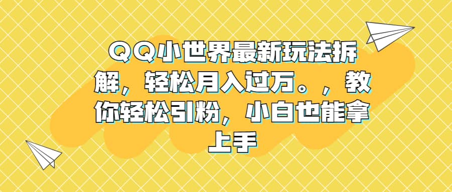 QQ小世界最新玩法拆解，轻松月入过万。教你轻松引粉，小白也能拿上手-飞鱼网创