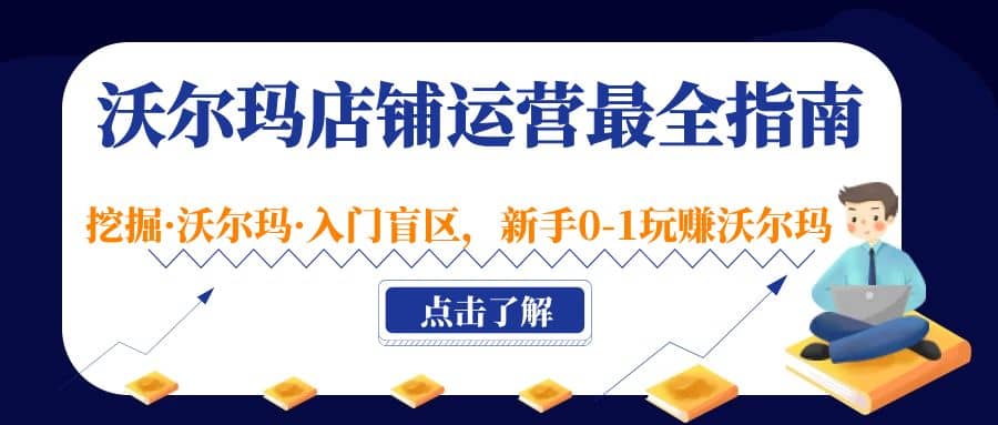 沃尔玛店铺·运营最全指南，挖掘·沃尔玛·入门盲区，新手0-1玩赚沃尔玛-飞鱼网创