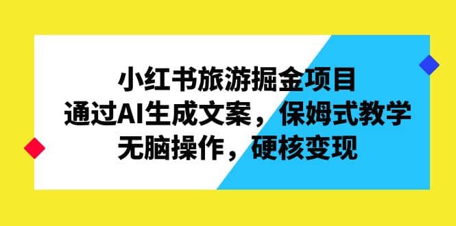 小红书旅游掘金项目，通过AI生成文案，保姆式教学，无脑操作，硬核变现-飞鱼网创