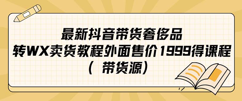 最新抖音奢侈品转微信卖货教程外面售价1999的课程（带货源）-飞鱼网创