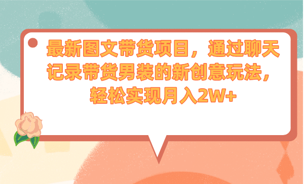 最新图文带货项目，通过聊天记录带货男装的新创意玩法，轻松实现月入2W+-飞鱼网创