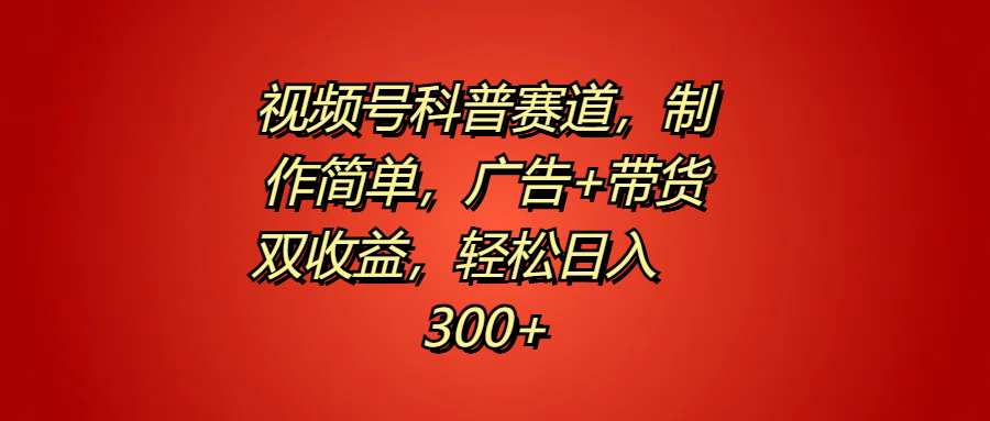 视频号科普赛道，制作简单，广告+带货双收益，轻松日入300+-飞鱼网创