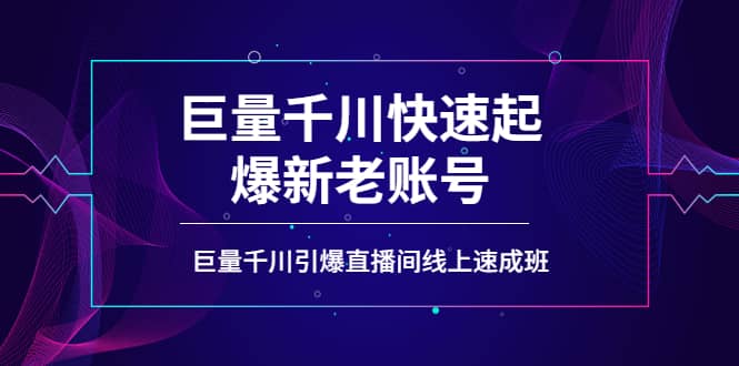 如何通过巨量千川快速起爆新老账号，巨量千川引爆直播间线上速成班-飞鱼网创