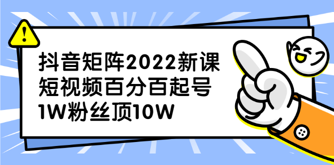 抖音矩阵2022新课：账号定位/变现逻辑/IP打造/案例拆解-飞鱼网创