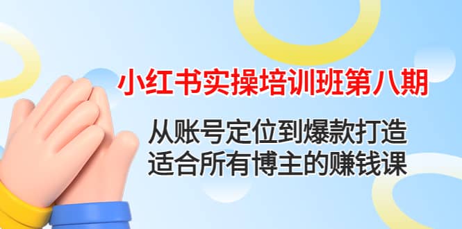 小红书实操培训班第八期：从账号定位到爆款打造，适合所有博主的赚钱课-飞鱼网创