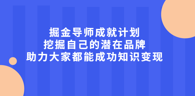 掘金导师成就计划，挖掘自己的潜在品牌，助力大家都能成功知识变现-飞鱼网创