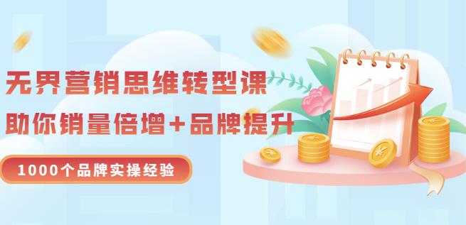 无界营销思维转型课：1000个品牌实操经验，助你销量倍增（20节视频）-飞鱼网创