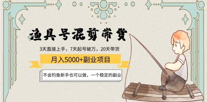 渔具号混剪带货项目：新手也可以做，一个稳定的副业-飞鱼网创