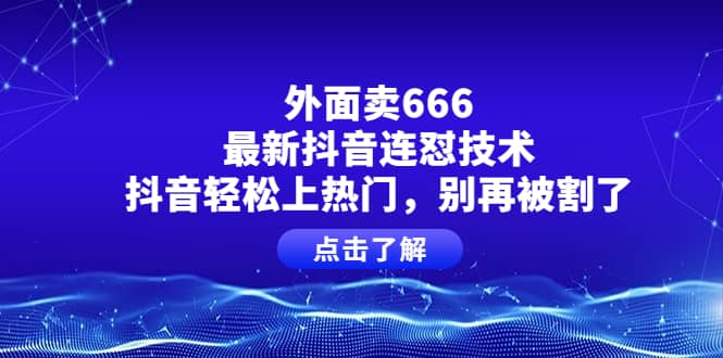 外面卖666的最新抖音连怼技术，抖音轻松上热门，别再被割了-飞鱼网创