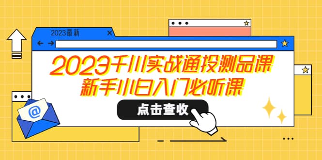 2023千川实战通投测品课，新手小白入门必听课-飞鱼网创