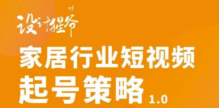 家居行业短视频起号策略，家居行业非主流短视频策略课价值4980元-飞鱼网创